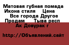 Матовая губная помада “Икона стиля“ › Цена ­ 499 - Все города Другое » Продам   . Тыва респ.,Ак-Довурак г.